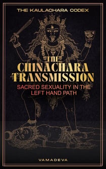 The Chinachara Transmission: Sacred Sexuality in the Left Hand Path - THE KAULACHARA CODEX, #1