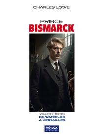 Prince Bismarck, volume I, tome II - De Waterloo à Versailles