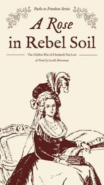 A Rose in Rebel Soil: The Hidden War of Elizabeth Van Lew