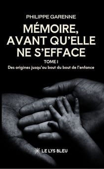 Mémoire, avant qu’elle ne s’efface - Tome 1 - Des origines jusqu’au bout du bout de l’enfance