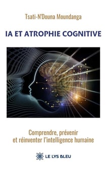 IA et atrophie cognitive - Comprendre, prévenir et réinventer l’intelligence humaine