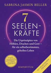 7 Seelenkräfte - Die Urprinzipien von Höhlen, Drachen und Gott - für ein selbstbestimmtes, geheiltes Leben