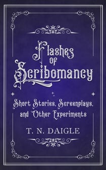 Flashes of Scribomancy: Short Stories, Screenplays, and Other Experiments