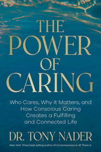 The Power of Caring - Who Cares, Why It Matters, and How Conscious Caring Creates a Fulfilling and Connected Life