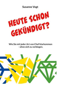Heute schon gekündigt? - Wie Sie mit jeder Art von Chef klarkommen - ohne sich zu verbiegen.