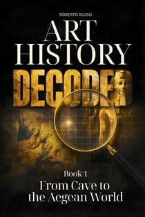 Art History Decoded. From Cave to the Aegean World - Art Stories, #1