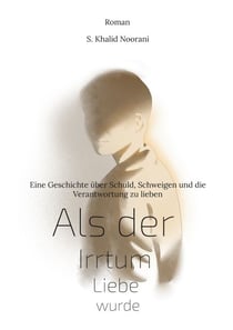 Als der Irrtum Liebe wurde - Eine Geschichte über Schuld, Schweigen und die Verantwortung zu lieben