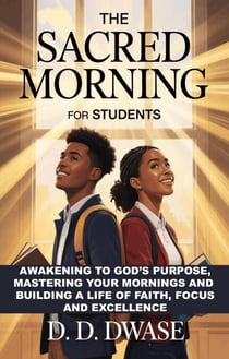 The Sacred Morning For Students: Awakening To God’s Purpose, Mastering Your Mornings And Building A Life of Faith, Focus And Excellence - The Sacred Morning, #5