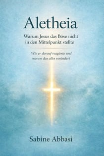 Aletheia: Warum Jesus das Böse nicht in den Mittelpunkt stellte