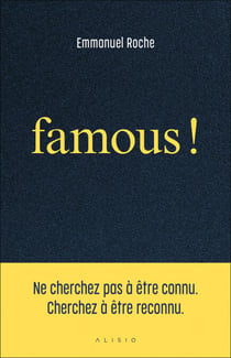Famous ! : Ne cherchez pas à être connu. Cherchez à être reconnu