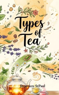 Types of Tea: The Complete Guide to Black Tea, Green Tea, Yellow Tea, White Tea, Oolong Tea, Pu'erh Tea and Herbal Tea