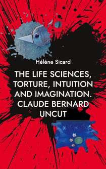 The Life Sciences, Torture, Intuition and Imagination. - Claude Bernard Uncut