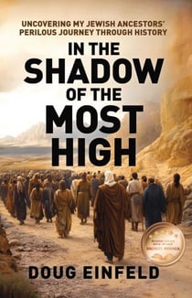 In the Shadow of the Most High: Uncovering My Jewish Ancestors' Perilous Journey Through History - Rediscovering Our Roots: Judeo-Christian History Revisited, #1