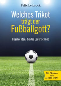 Welches Trikot trägt der Fußballgott? - Geschichten, die das Leder schrieb