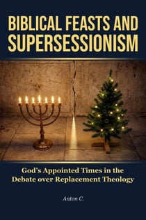 Biblical Feasts and Supersessionism - God’s Appointed Times in the Debate over Replacement Theology - Replacement Theology, #4