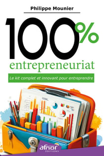 100 % entrepreneuriat - Le kit complet et innovant pour entreprendre