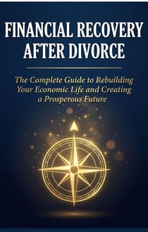 FINANCIAL RECOVERY AFTER DIVORCE: The Complete Guide to Rebuilding Your Economic Life and Creating a Prosperous Future