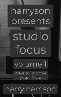 Harryson Presents Studio Focus: Volume 1: Ways to Improve Your Music - Harryson Presents Studio Focus: Ways to Improve Your Music, #1