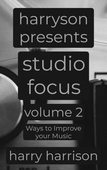 Harryson Presents Studio Focus: Volume 2: Ways to Improve Your Music - Harryson Presents Studio Focus: Ways to Improve Your Music, #2
