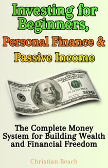 Personal Finance, Investing for Beginners and Passive Income: The Complete Money System for Building Wealth and Financial Freedom - How To Make More Money
