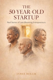 The 50-Year-Old Startup: Real Stories of Late-Blooming Entrepreneurs - The Second Chances Series, #3