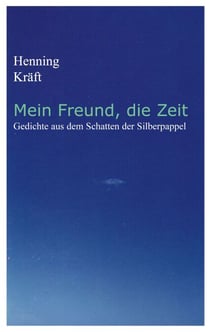 Mein Freund, die Zeit - Gedichte aus dem Schatten der Silberpappel