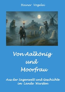 Von Aalkönig und Moorfrau - Sagen aus dem Lande Wursten