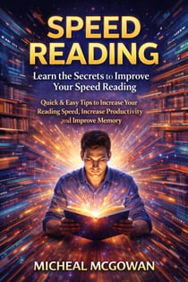 Speed Reading: Learn the Secrets to Improve Your Speed Reading - Quick & Easy Tips to Increase Your Reading Speed, Increase Productivity and Improve Memory