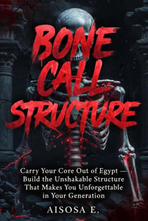 Bone Call Structure : Carry Your Core Out of Egypt — Build the Unshakable Structure That Makes You Unforgettable in Your Generation