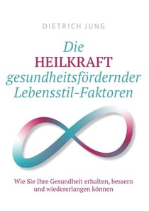 Die HEILKRAFT gesundheitsfördernder Lebensstil-Faktoren - Wie Sie Ihre Gesundheit erhalten, bessern und wiederherstellen können