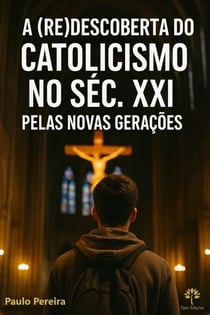 A (RE)DESCOBERTA DO CATOLICISMO NO SÉC. XXI PELAS NOVAS GERAÇÕES