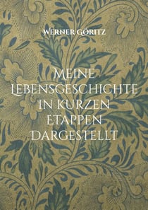 Meine Lebensgeschichte in kurzen Etappen Dargestellt - Biographie Werner Göritz