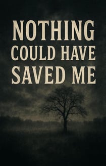 Nothing Could Have Saved Me