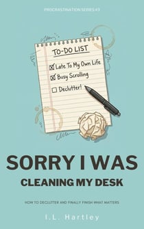 Sorry I Was Cleaning My Desk: How To Declutter And Finally Finish What Matters - Sorry I Was, #3