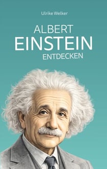 Albert Einstein entdecken - Vom Genie zur Legende: Einstein für junge Menschen erklärt