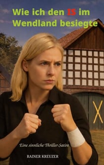 Wie ich den IS im Wendland besiegte - Eine sinnliche Thriller-Satire
