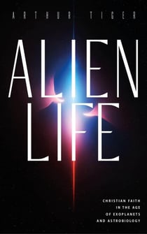 Alien Life: Christian Faith in the Age of Exoplanets and Astrobiology - Science and Faith