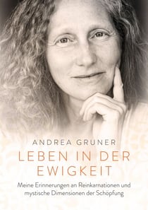 Leben in der Ewigkeit - Meine Erinnerungen an Reinkarnationen und mystische Dimensionen der Schöpfung
