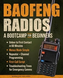 Baofeng Radios - A Bootcamp for Beginners: Unbox to First Contact in 60 Minutes, Menus Made Simple, Repeater + Channel Programming, First-Call Script and Troubleshooting Trees for Emergency Comms
