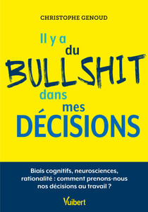 Il y a du bullshit dans mes décisions - Biais cognitifs, neurosciences, rationalité : comment prenons-nous nos décisions au travail ?