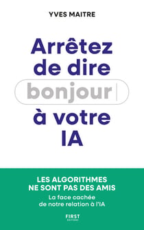 Arrêtez de dire bonjour à votre IA ! : La face cachée de notre relation à l'IA : essai, intelligence artificielle