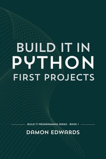 Build It in Python: First Projects - Build It Programming, #1