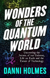 Wonders of the Quantum World - Uncovering the Secrets of our Universe, Life on Earth and the Future of Technology