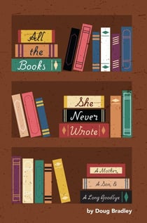 All The Books She Never Wrote: A Mother, A Son, &  A Long Goodbye
