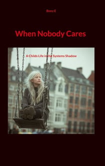 When Nobody Cares - A Childs Life in the Systems Shadow