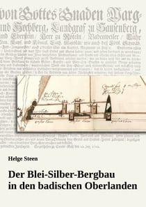 Der Blei-Silber-Bergbau in den badischen Oberlanden - Ein Beitrag zur Geschichte des Bergbaus in der Markgrafschaft Baden mit Schwerpunkt auf dem 18. Jahrhundert