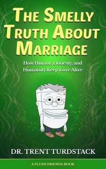 The Smelly Truth About Marriage: How Humor, Honesty, and Humanity Keep Love Alive - Flush Friends