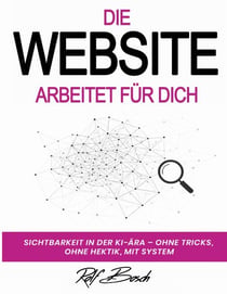 Die Website arbeitet für Dich - Sichtbarkeit in der KI-Ara - ohne Tricks, ohne Hektik, mit System