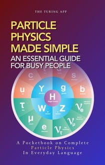 Particle Physics Made Simple - Advanced Physics in Everyday Language, #1