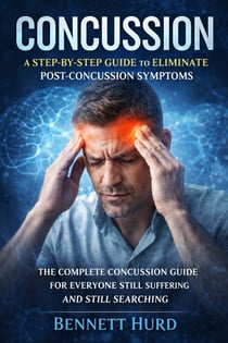 Concussion: A Step-by-step Guide to Eliminate Post-concussion Symptoms - The Complete Concussion Guide for Everyone Still Suffering and Still Searching